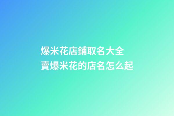 爆米花店鋪取名大全 賣爆米花的店名怎么起-第1張-店鋪起名-玄機(jī)派